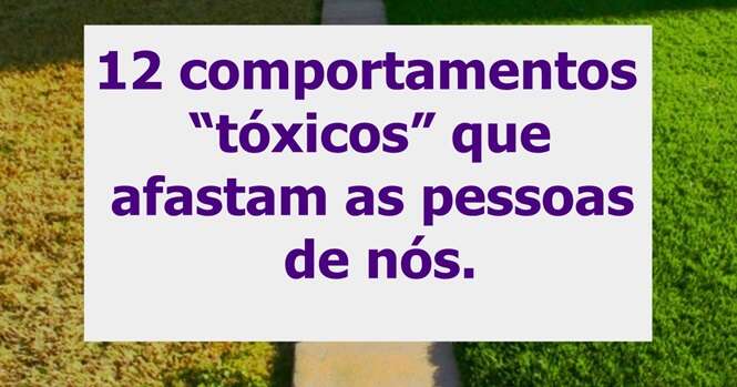 Comportamentos “tóxicos” que afastam as pessoas de nós