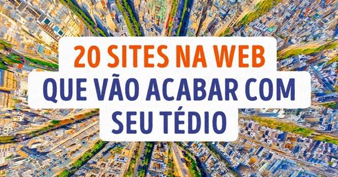 Sites que vão acabar com o seu tédio